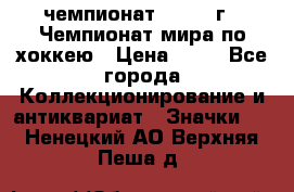 11.1) чемпионат : 1973 г - Чемпионат мира по хоккею › Цена ­ 49 - Все города Коллекционирование и антиквариат » Значки   . Ненецкий АО,Верхняя Пеша д.